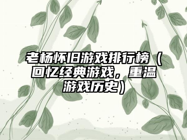 老杨怀旧游戏排行榜（回忆经典游戏，重温游戏历史）