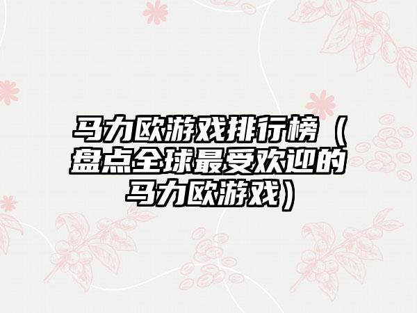 马力欧游戏排行榜（盘点全球最受欢迎的马力欧游戏）