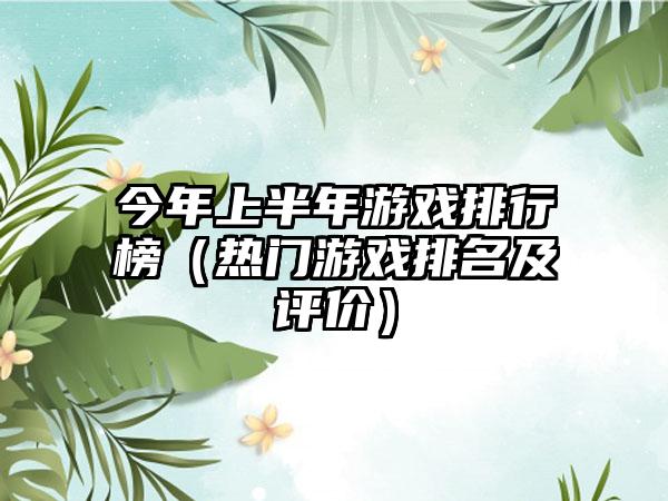 今年上半年游戏排行榜（热门游戏排名及评价）