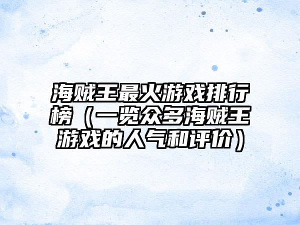 海贼王最火游戏排行榜（一览众多海贼王游戏的人气和评价）