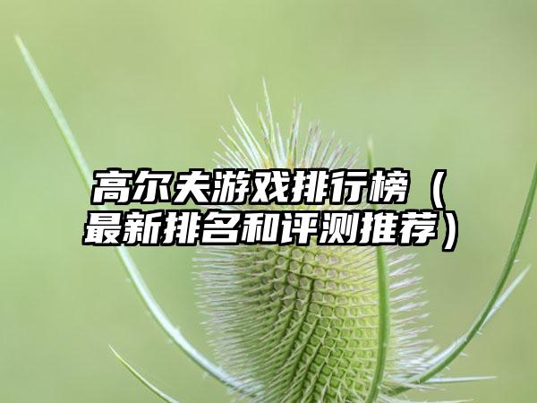 高尔夫游戏排行榜（最新排名和评测推荐）