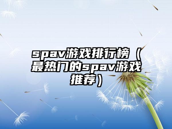 spav游戏排行榜（最热门的spav游戏推荐）