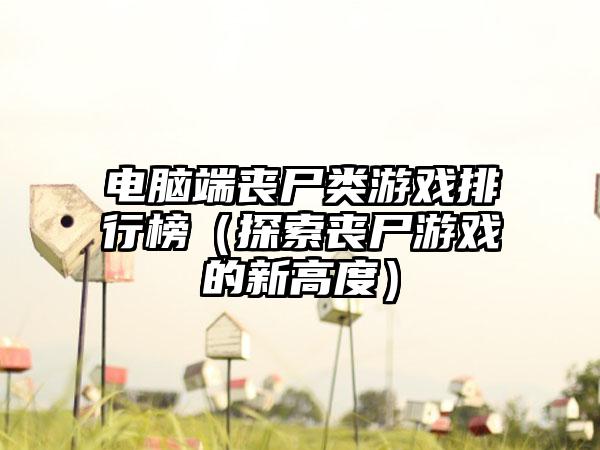 电脑端丧尸类游戏排行榜（探索丧尸游戏的新高度）