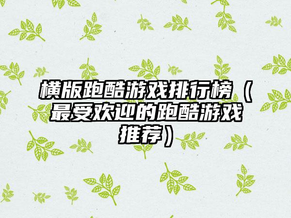 横版跑酷游戏排行榜（最受欢迎的跑酷游戏推荐）