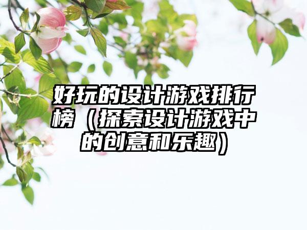 好玩的设计游戏排行榜（探索设计游戏中的创意和乐趣）