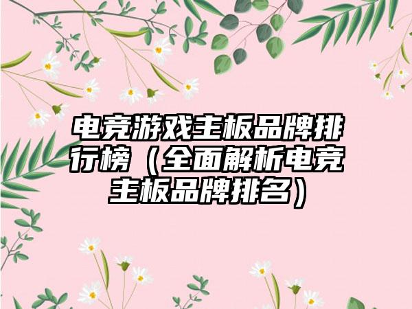 电竞游戏主板品牌排行榜（全面解析电竞主板品牌排名）