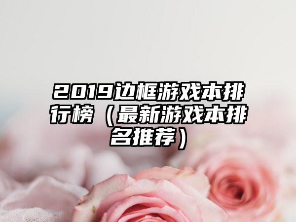 2019边框游戏本排行榜（最新游戏本排名推荐）