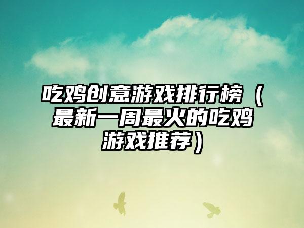 吃鸡创意游戏排行榜（最新一周最火的吃鸡游戏推荐）