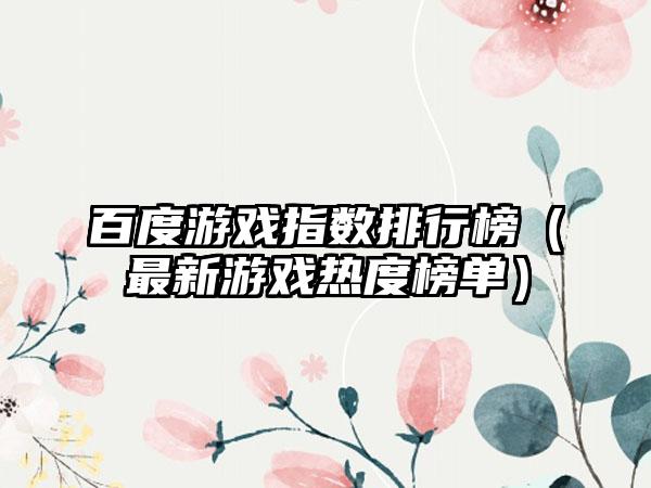 百度游戏指数排行榜（最新游戏热度榜单）