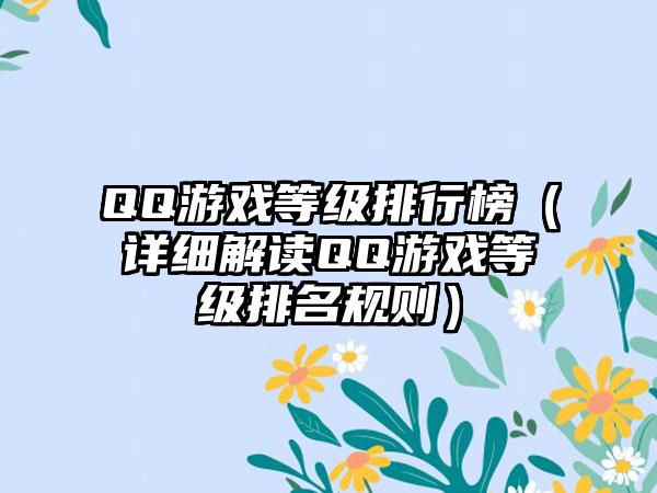 QQ游戏等级排行榜（详细解读QQ游戏等级排名规则）