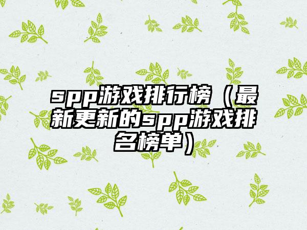 spp游戏排行榜（最新更新的spp游戏排名榜单）