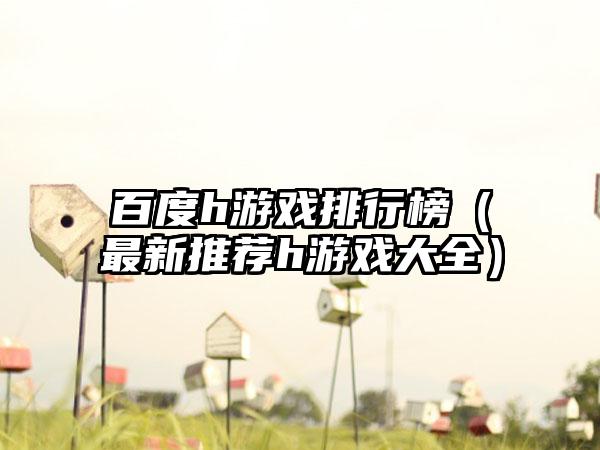 百度h游戏排行榜（最新推荐h游戏大全）