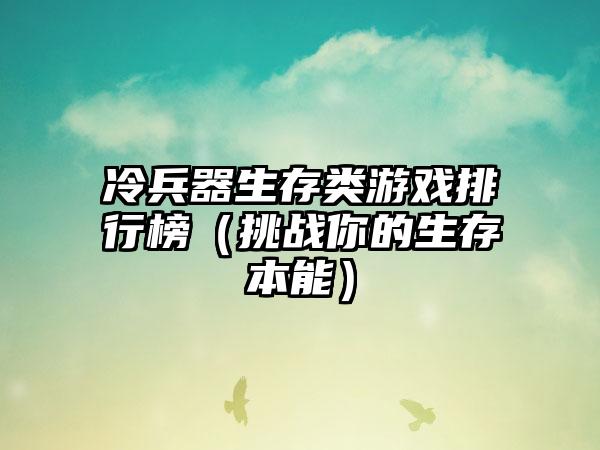 冷兵器生存类游戏排行榜（挑战你的生存本能）