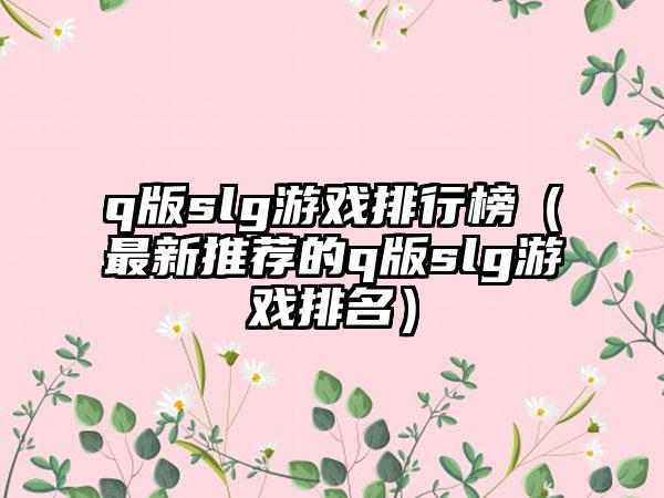 q版slg游戏排行榜（最新推荐的q版slg游戏排名）