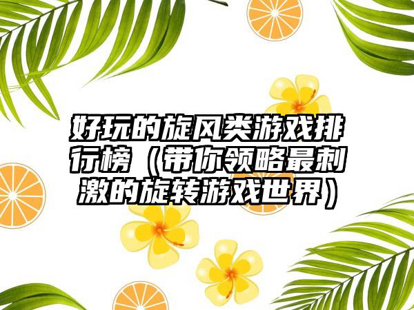好玩的旋风类游戏排行榜（带你领略最刺激的旋转游戏世界）