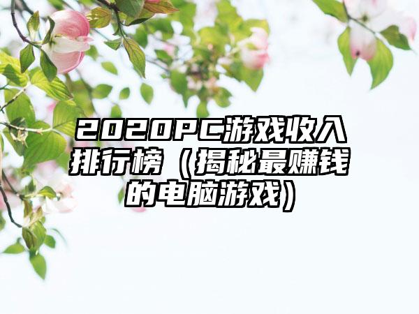 2020PC游戏收入排行榜（揭秘最赚钱的电脑游戏）