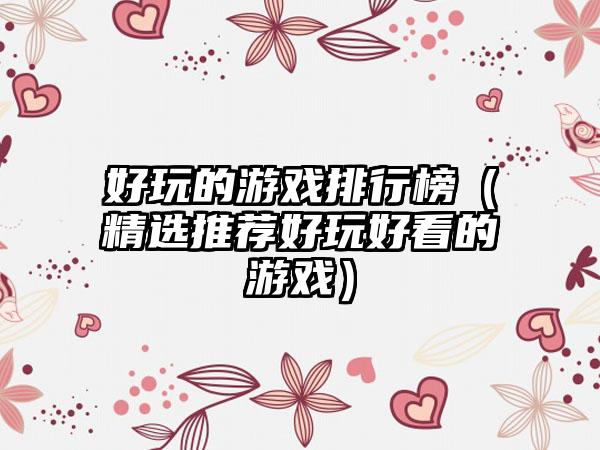 好玩的游戏排行榜（精选推荐好玩好看的游戏）
