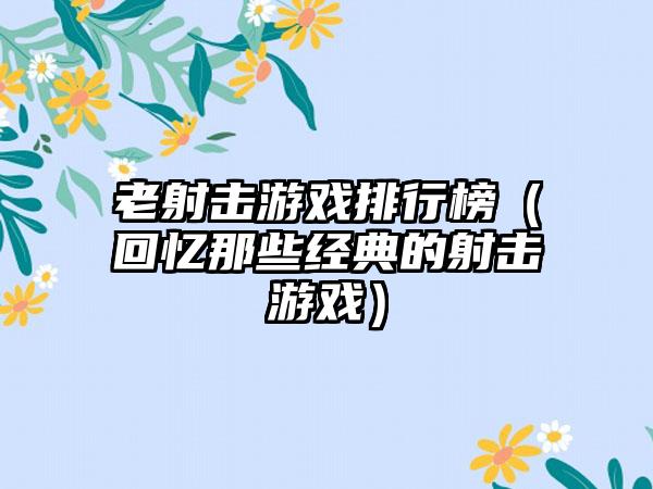 老射击游戏排行榜（回忆那些经典的射击游戏）