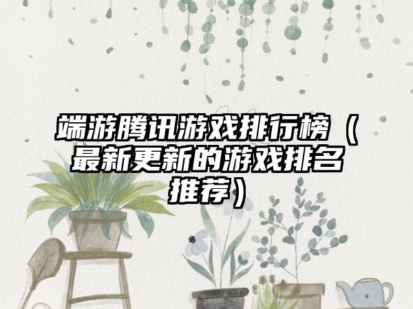 端游腾讯游戏排行榜（最新更新的游戏排名推荐）