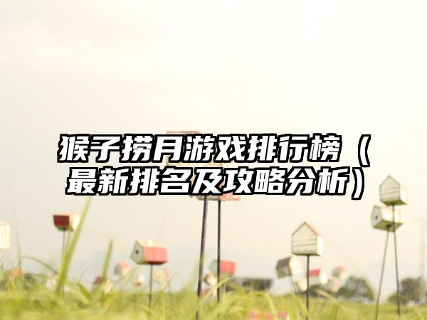 猴子捞月游戏排行榜（最新排名及攻略分析）
