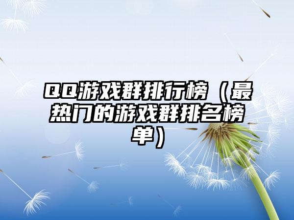 QQ游戏群排行榜（最热门的游戏群排名榜单）