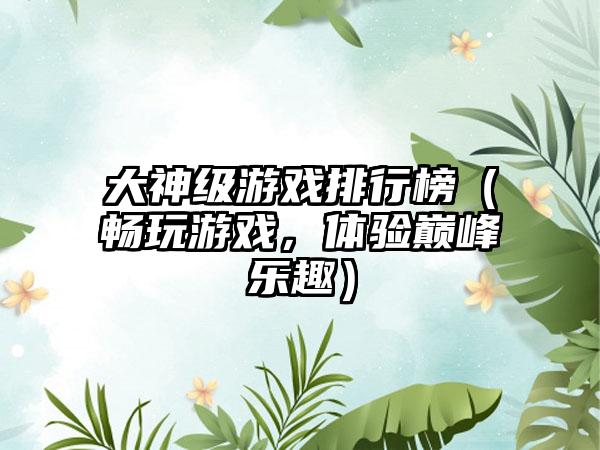 大神级游戏排行榜（畅玩游戏，体验巅峰乐趣）