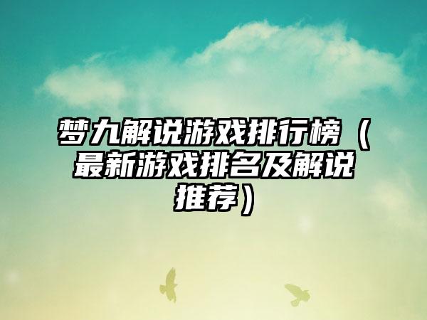 梦九解说游戏排行榜（最新游戏排名及解说推荐）