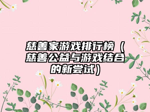 慈善家游戏排行榜（慈善公益与游戏结合的新尝试）