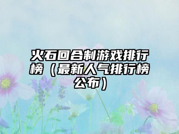 火石回合制游戏排行榜（最新人气排行榜公布）