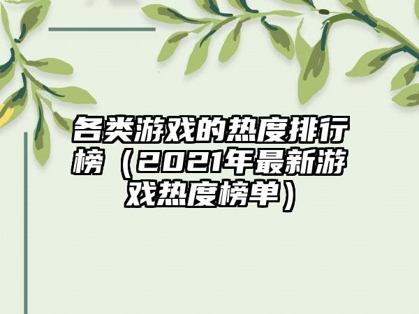各类游戏的热度排行榜（2021年最新游戏热度榜单）