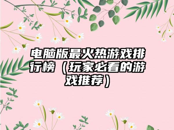 电脑版最火热游戏排行榜（玩家必看的游戏推荐）