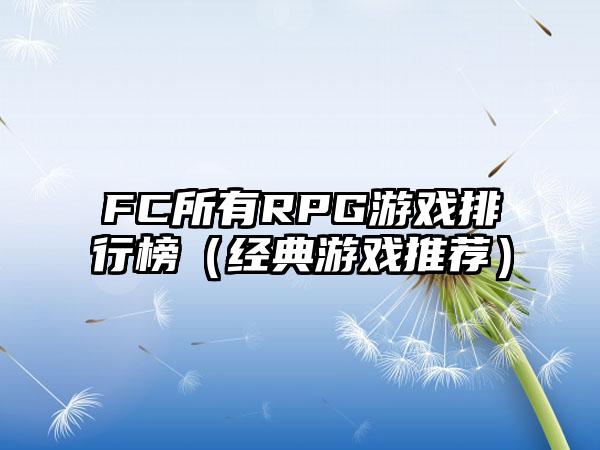 FC所有RPG游戏排行榜（经典游戏推荐）