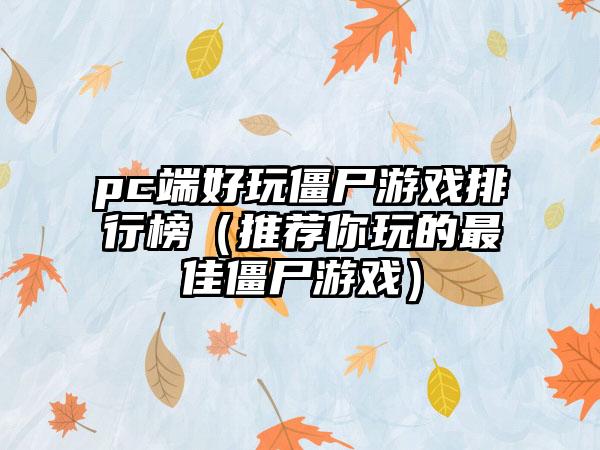 pc端好玩僵尸游戏排行榜（推荐你玩的最佳僵尸游戏）