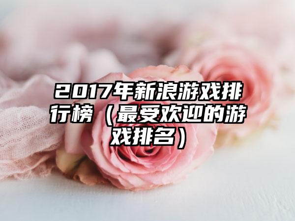 2017年新浪游戏排行榜（最受欢迎的游戏排名）