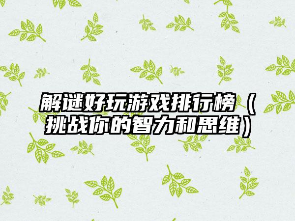解谜好玩游戏排行榜（挑战你的智力和思维）