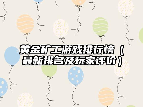 黄金矿工游戏排行榜（最新排名及玩家评价）