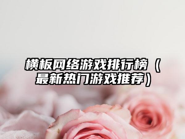 横板网络游戏排行榜（最新热门游戏推荐）