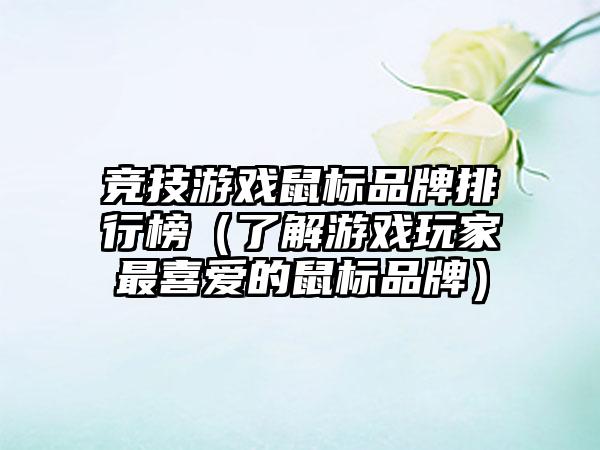 竞技游戏鼠标品牌排行榜（了解游戏玩家最喜爱的鼠标品牌）