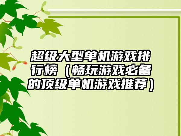 超级大型单机游戏排行榜（畅玩游戏必备的顶级单机游戏推荐）