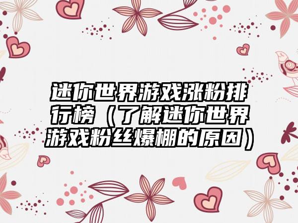 迷你世界游戏涨粉排行榜（了解迷你世界游戏粉丝爆棚的原因）