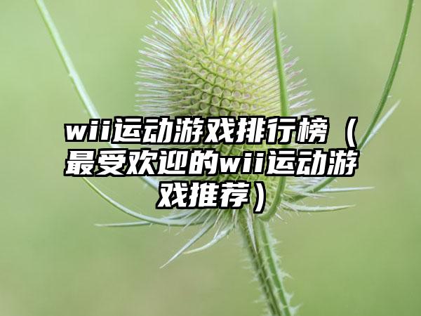 wii运动游戏排行榜（最受欢迎的wii运动游戏推荐）