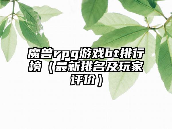 魔兽rpg游戏bt排行榜（最新排名及玩家评价）