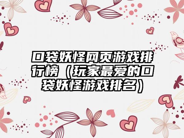 口袋妖怪网页游戏排行榜（玩家最爱的口袋妖怪游戏排名）