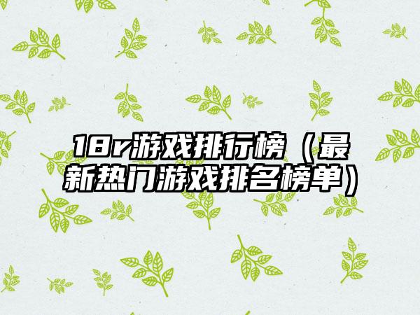 18r游戏排行榜（最新热门游戏排名榜单）