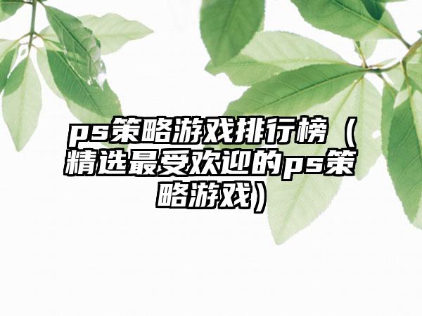 ps策略游戏排行榜（精选最受欢迎的ps策略游戏）