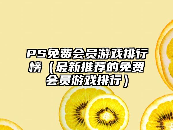 PS免费会员游戏排行榜（最新推荐的免费会员游戏排行）