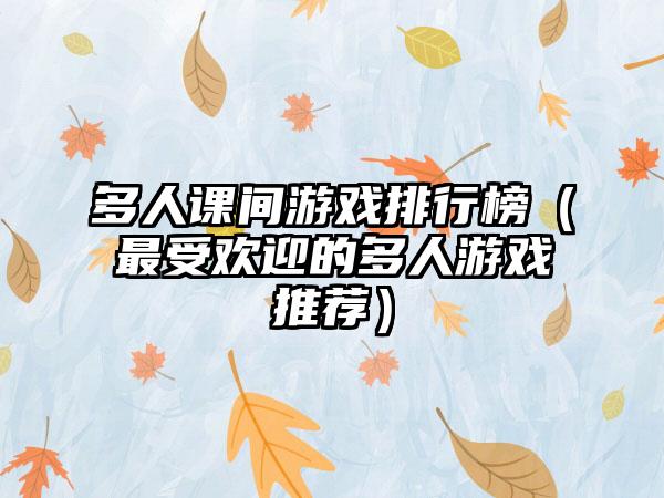 多人课间游戏排行榜（最受欢迎的多人游戏推荐）