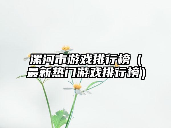 漯河市游戏排行榜（最新热门游戏排行榜）