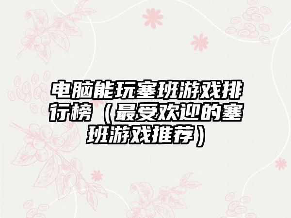 电脑能玩塞班游戏排行榜（最受欢迎的塞班游戏推荐）