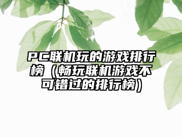PC联机玩的游戏排行榜（畅玩联机游戏不可错过的排行榜）